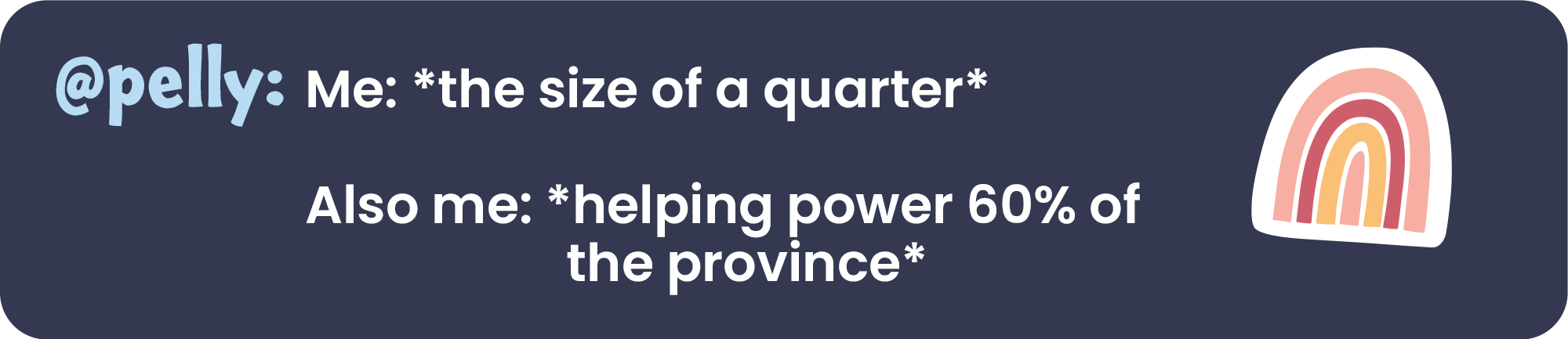 @pelly: Me: *the size of a quarter* also me: *helping power 60% of the province*